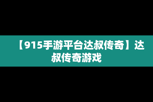 【915手游平台达叔传奇】达叔传奇游戏