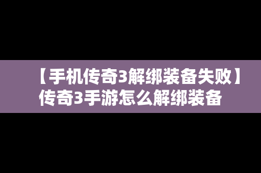 【手机传奇3解绑装备失败】传奇3手游怎么解绑装备