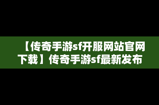 【传奇手游sf开服网站官网下载】传奇手游sf最新发布网站