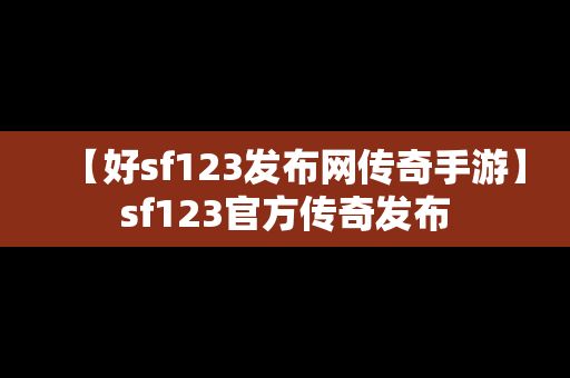 【好sf123发布网传奇手游】sf123官方传奇发布