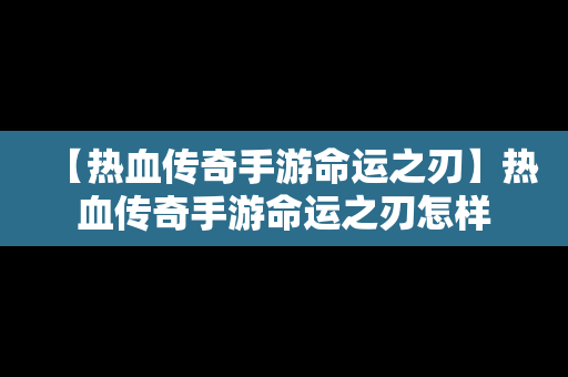 【热血传奇手游命运之刃】热血传奇手游命运之刃怎样