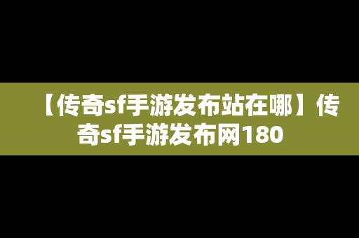 【传奇sf手游发布站在哪】传奇sf手游发布网180