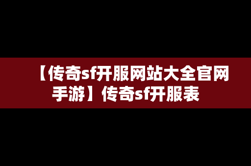 【传奇sf开服网站大全官网手游】传奇sf开服表