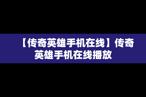 【传奇英雄手机在线】传奇英雄手机在线播放