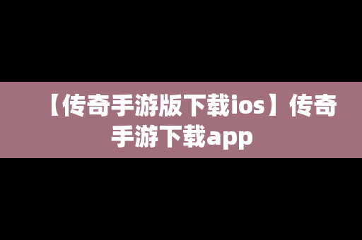 【传奇手游版下载ios】传奇手游下载app