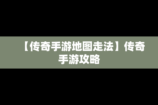 【传奇手游地图走法】传奇手游攻略