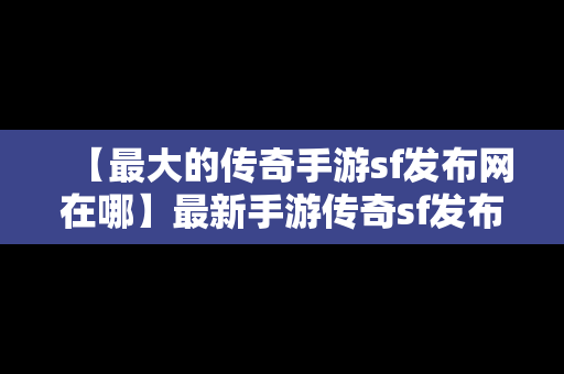 【最大的传奇手游sf发布网在哪】最新手游传奇sf发布网