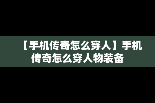 【手机传奇怎么穿人】手机传奇怎么穿人物装备