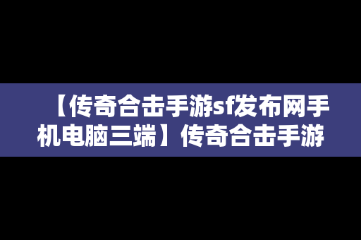 【传奇合击手游sf发布网手机电脑三端】传奇合击手游发布网新开服