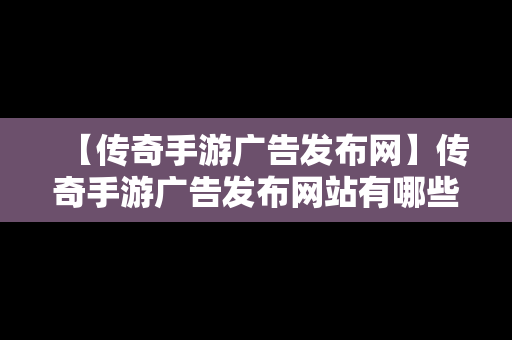 【传奇手游广告发布网】传奇手游广告发布网站有哪些