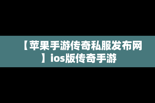 【苹果手游传奇私服发布网】ios版传奇手游