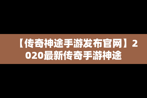 【传奇神途手游发布官网】2020最新传奇手游神途