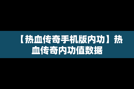 【热血传奇手机版内功】热血传奇内功值数据