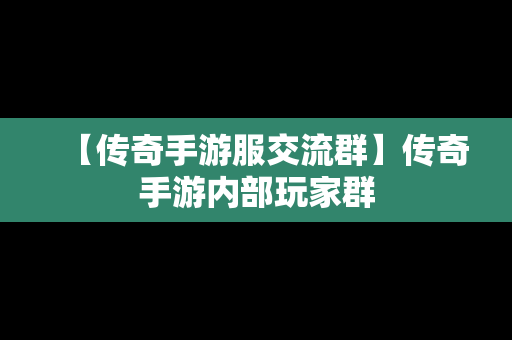 【传奇手游服交流群】传奇手游内部玩家群