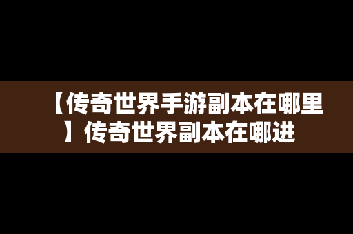 【传奇世界手游副本在哪里】传奇世界副本在哪进