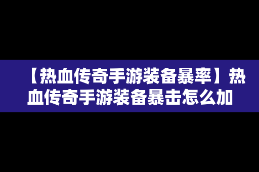 【热血传奇手游装备暴率】热血传奇手游装备暴击怎么加