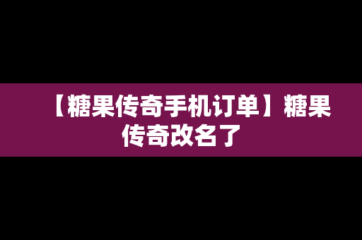 【糖果传奇手机订单】糖果传奇改名了