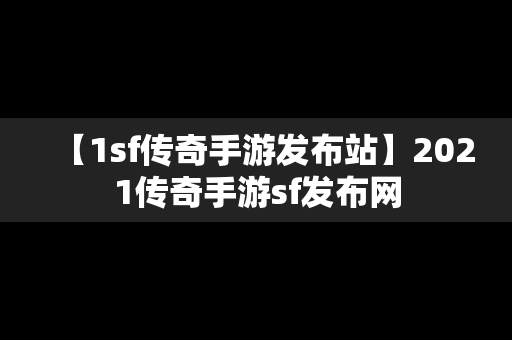 【1sf传奇手游发布站】2021传奇手游sf发布网