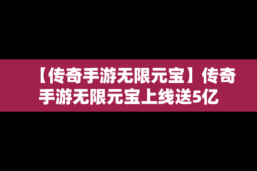 【传奇手游无限元宝】传奇手游无限元宝上线送5亿