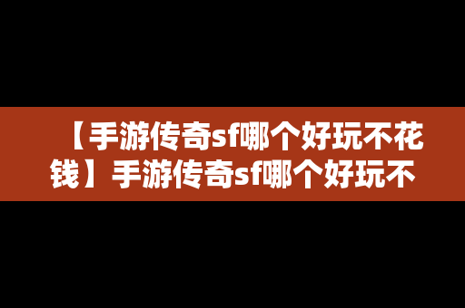 【手游传奇sf哪个好玩不花钱】手游传奇sf哪个好玩不花钱的