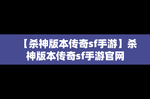 【杀神版本传奇sf手游】杀神版本传奇sf手游官网