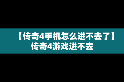 【传奇4手机怎么进不去了】传奇4游戏进不去