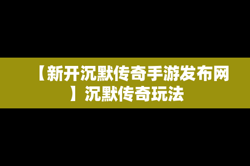 【新开沉默传奇手游发布网】沉默传奇玩法