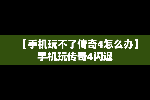 【手机玩不了传奇4怎么办】手机玩传奇4闪退