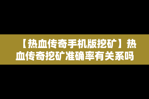 【热血传奇手机版挖矿】热血传奇挖矿准确率有关系吗?