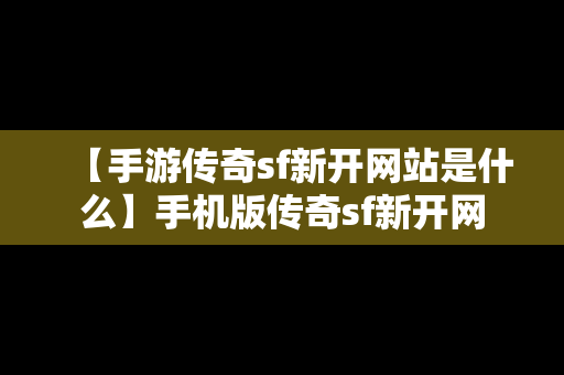 【手游传奇sf新开网站是什么】手机版传奇sf新开网