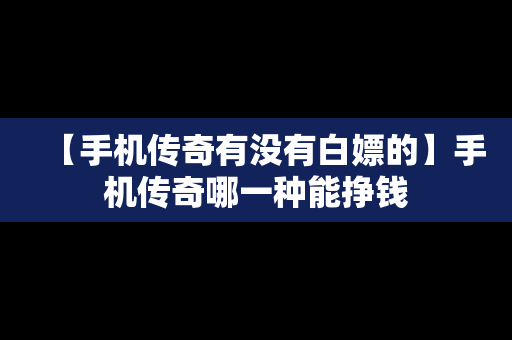 【手机传奇有没有白嫖的】手机传奇哪一种能挣钱