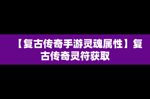 【复古传奇手游灵魂属性】复古传奇灵符获取