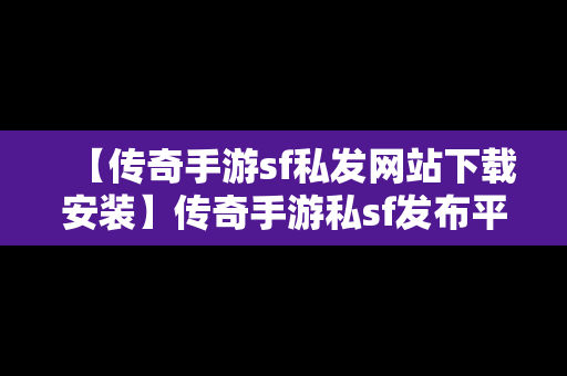 【传奇手游sf私发网站下载安装】传奇手游私sf发布平台