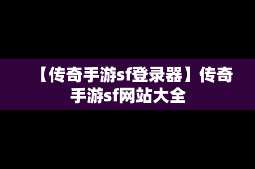 【传奇手游sf登录器】传奇手游sf网站大全