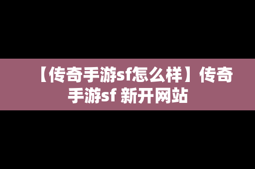 【传奇手游sf怎么样】传奇手游sf 新开网站