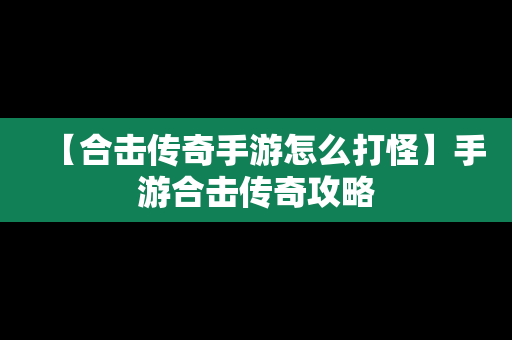 【合击传奇手游怎么打怪】手游合击传奇攻略