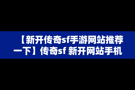 【新开传奇sf手游网站推荐一下】传奇sf 新开网站手机版