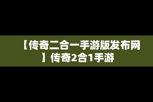 【传奇二合一手游版发布网】传奇2合1手游