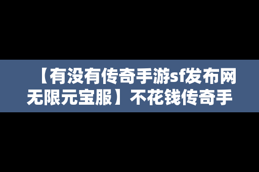 【有没有传奇手游sf发布网无限元宝服】不花钱传奇手游私sf网站