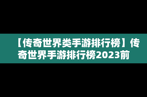 【传奇世界类手游排行榜】传奇世界手游排行榜2023前十名最新