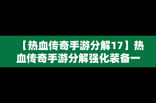 【热血传奇手游分解17】热血传奇手游分解强化装备一览表