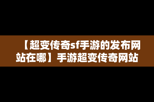 【超变传奇sf手游的发布网站在哪】手游超变传奇网站发布网