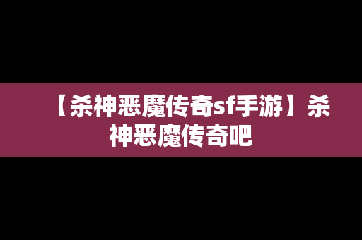 【杀神恶魔传奇sf手游】杀神恶魔传奇吧