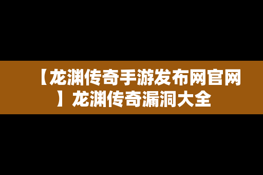 【龙渊传奇手游发布网官网】龙渊传奇漏洞大全