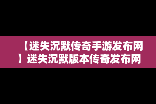 【迷失沉默传奇手游发布网】迷失沉默版本传奇发布网