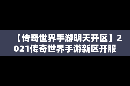 【传奇世界手游明天开区】2021传奇世界手游新区开服时间表