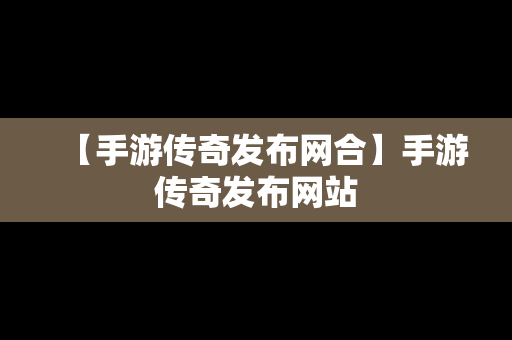 【手游传奇发布网合】手游传奇发布网站