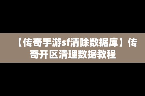 【传奇手游sf清除数据库】传奇开区清理数据教程