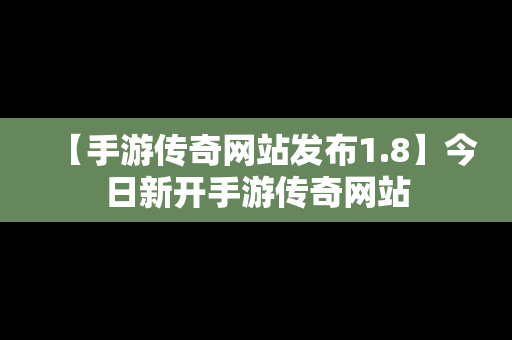 【手游传奇网站发布1.8】今日新开手游传奇网站