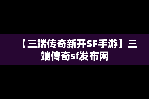 【三端传奇新开SF手游】三端传奇sf发布网